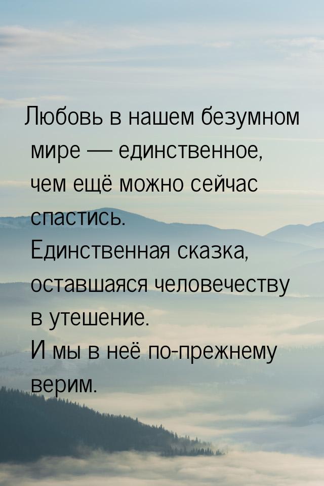 Любовь в нашем безумном мире  единственное, чем ещё можно сейчас спастись. Единстве