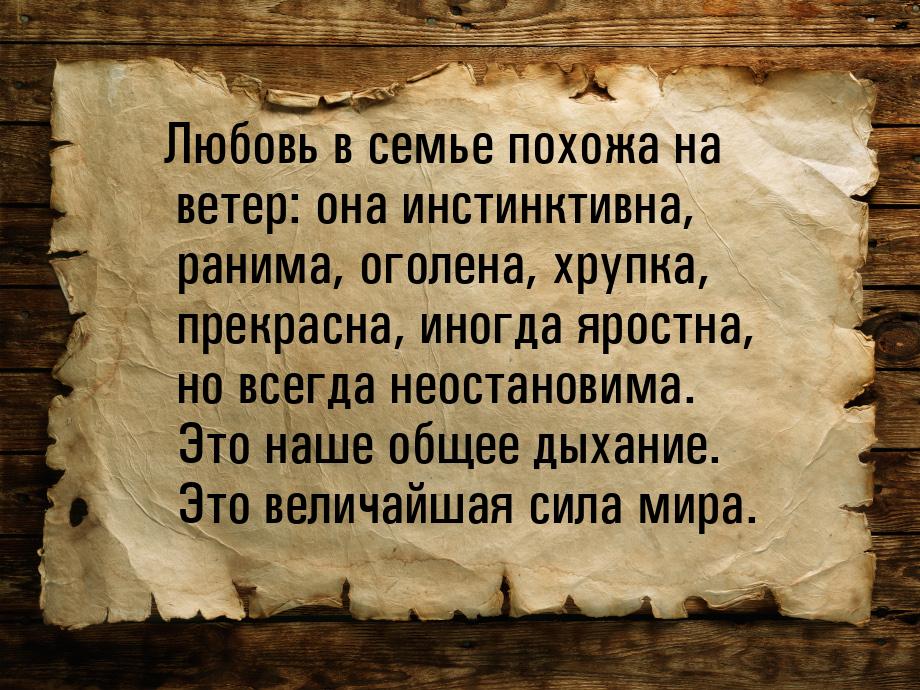 Любовь в семье похожа на ветер: она инстинктивна, ранима, оголена,  хрупка, прекрасна, ино