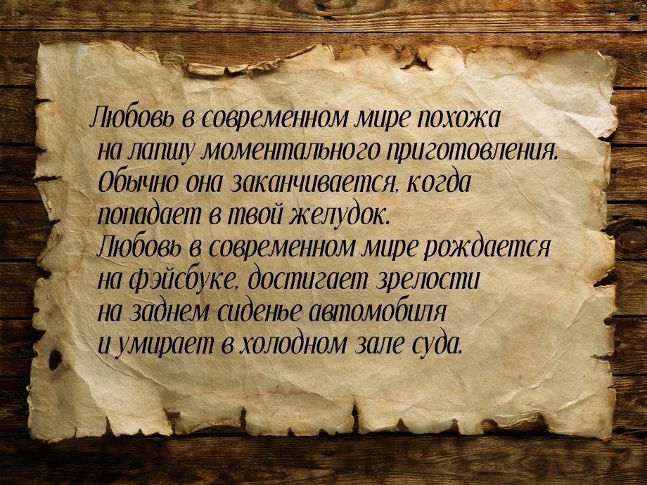 Любовь в современном мире похожа на лапшу моментального приготовления. Обычно она заканчив