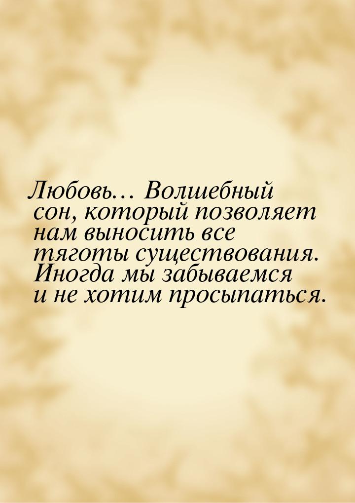 Любовь… Волшебный сон, который позволяет нам выносить все тяготы существования. Иногда мы 