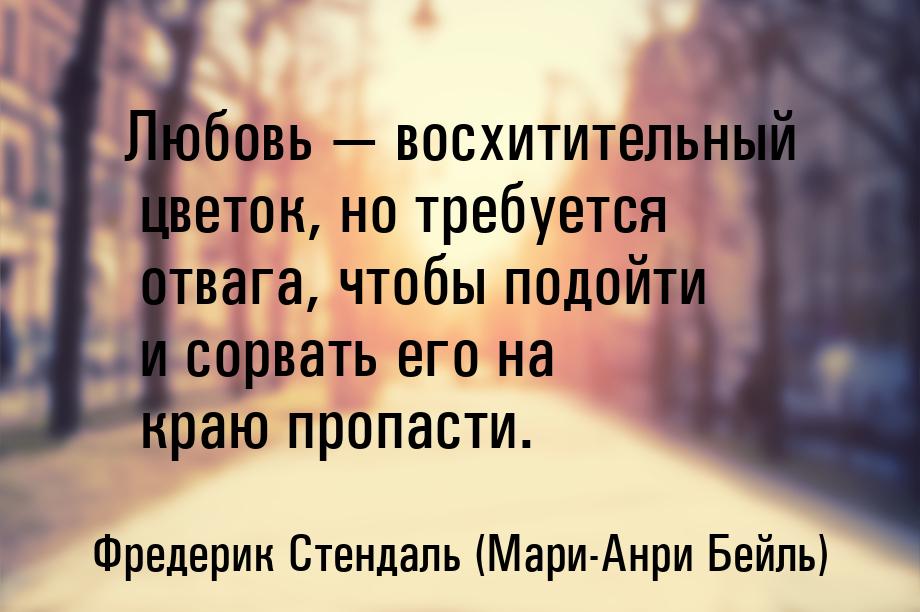 Любовь  восхитительный цветок, но требуется отвага, чтобы подойти и сорвать его на 