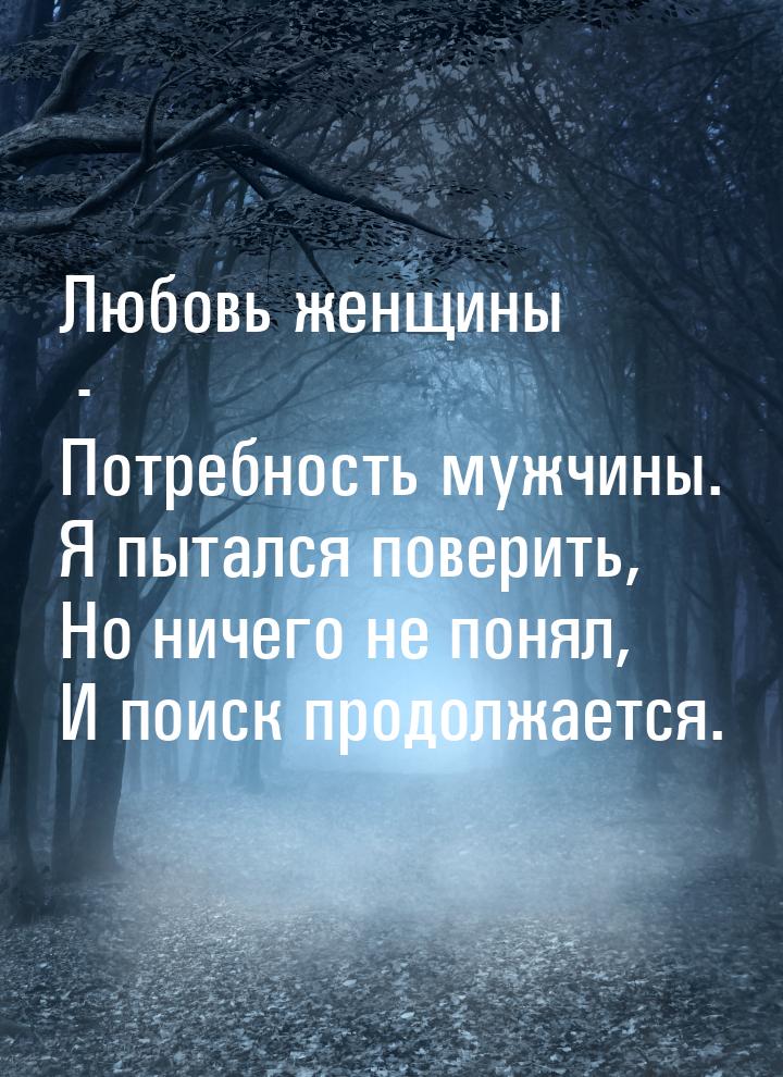 Любовь женщины - Потребность мужчины. Я пытался поверить, Но ничего не понял, И поиск прод