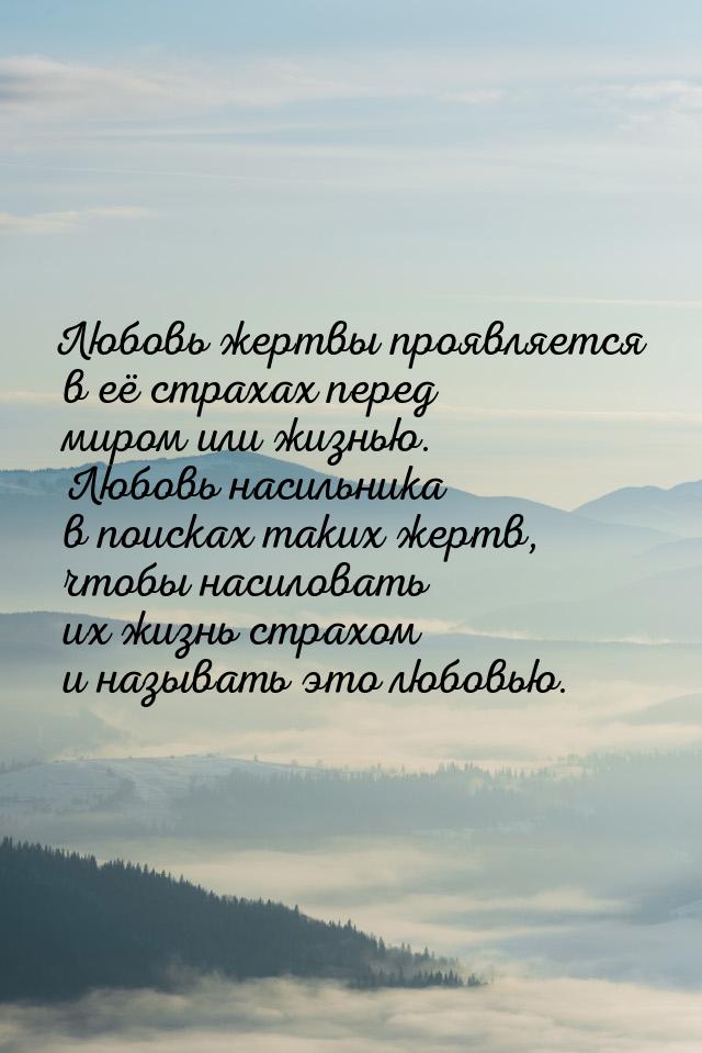 Любовь жертвы проявляется в её страхах перед миром или жизнью. Любовь насильника в поисках