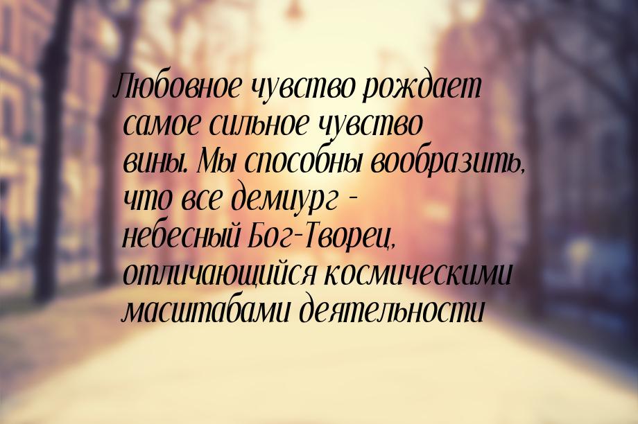 Любовное чувство рождает самое сильное чувство вины. Мы способны вообразить, что все демиу