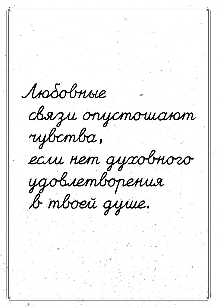 Любовные связи опустошают чувства, если нет духовного удовлетворения в твоей душе.