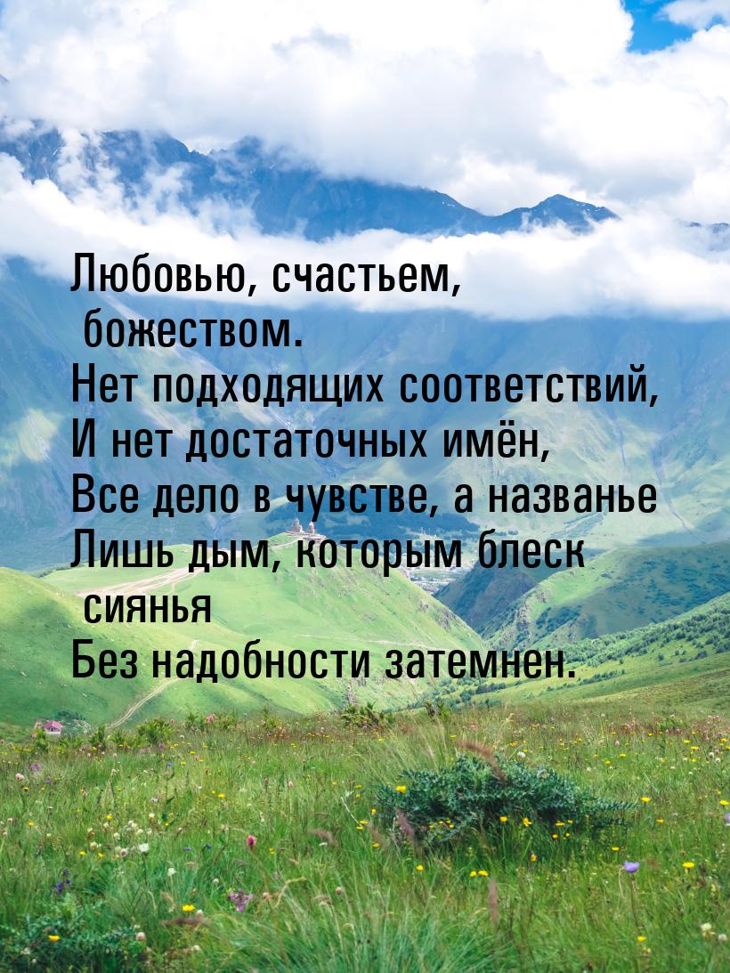 Любовью, счастьем, божеством. Нет подходящих соответствий, И нет достаточных имён, Все дел