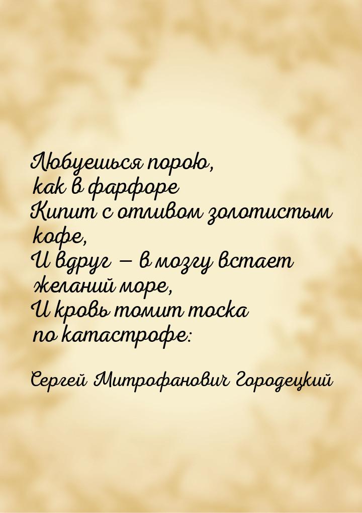 Любуешься порою, как в фарфоре Кипит с отливом золотистым кофе, И вдруг — в мозгу встает ж