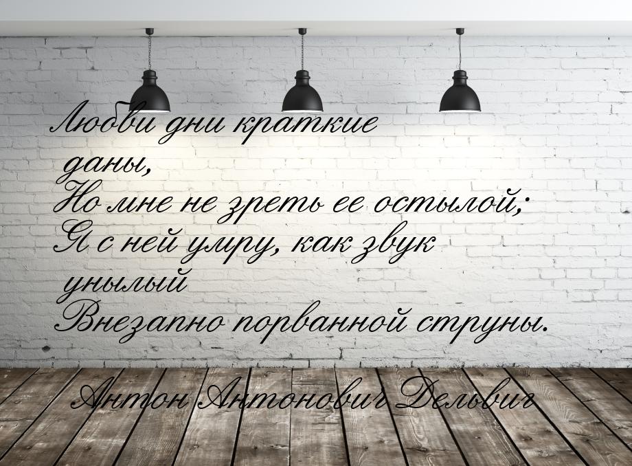 Любви дни краткие даны, Но мне не зреть ее остылой; Я с ней умру, как звук унылый Внезапно