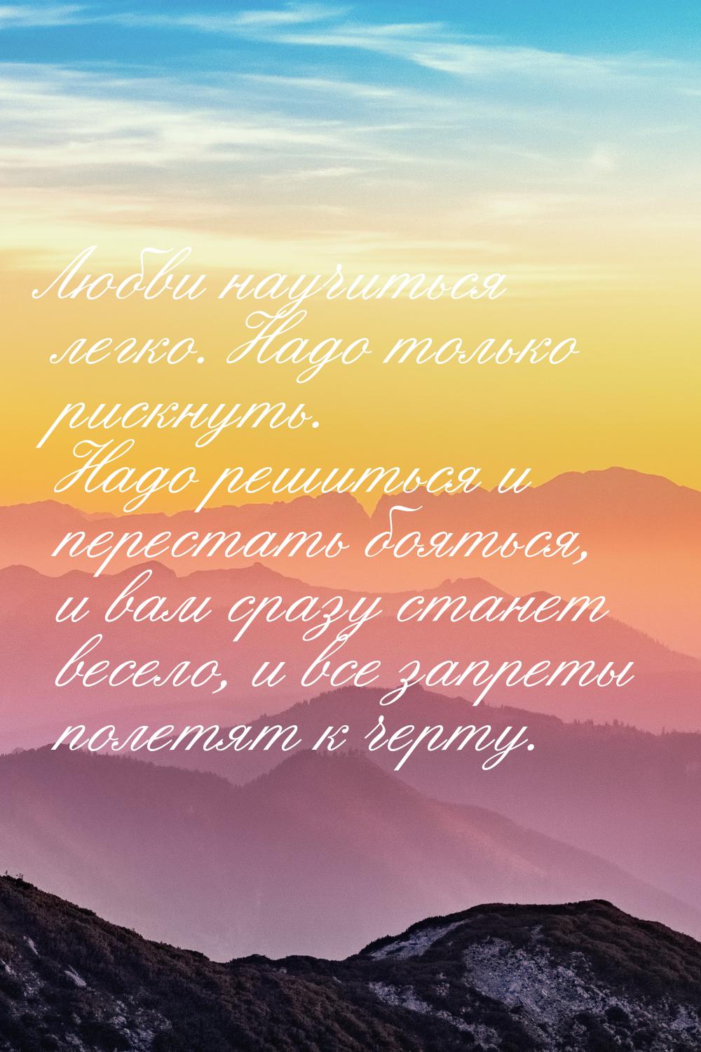 Любви научиться легко. Надо только рискнуть. Надо решиться и перестать бояться, и вам сраз