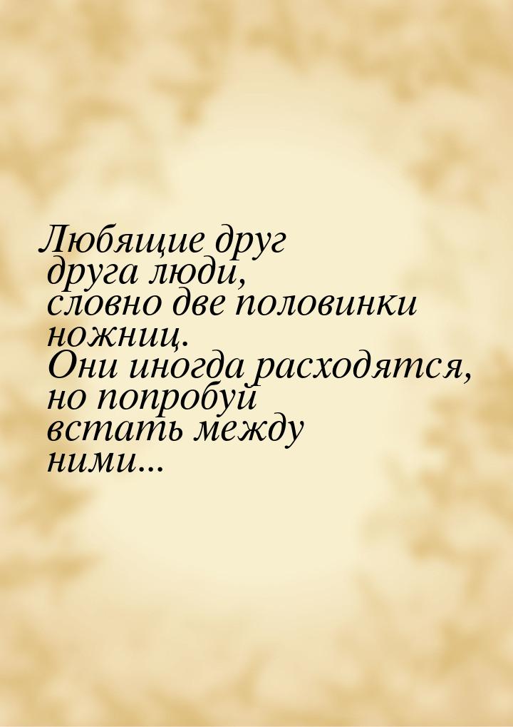 Любящие друг друга люди, словно две половинки ножниц. Они иногда расходятся, но попробуй в