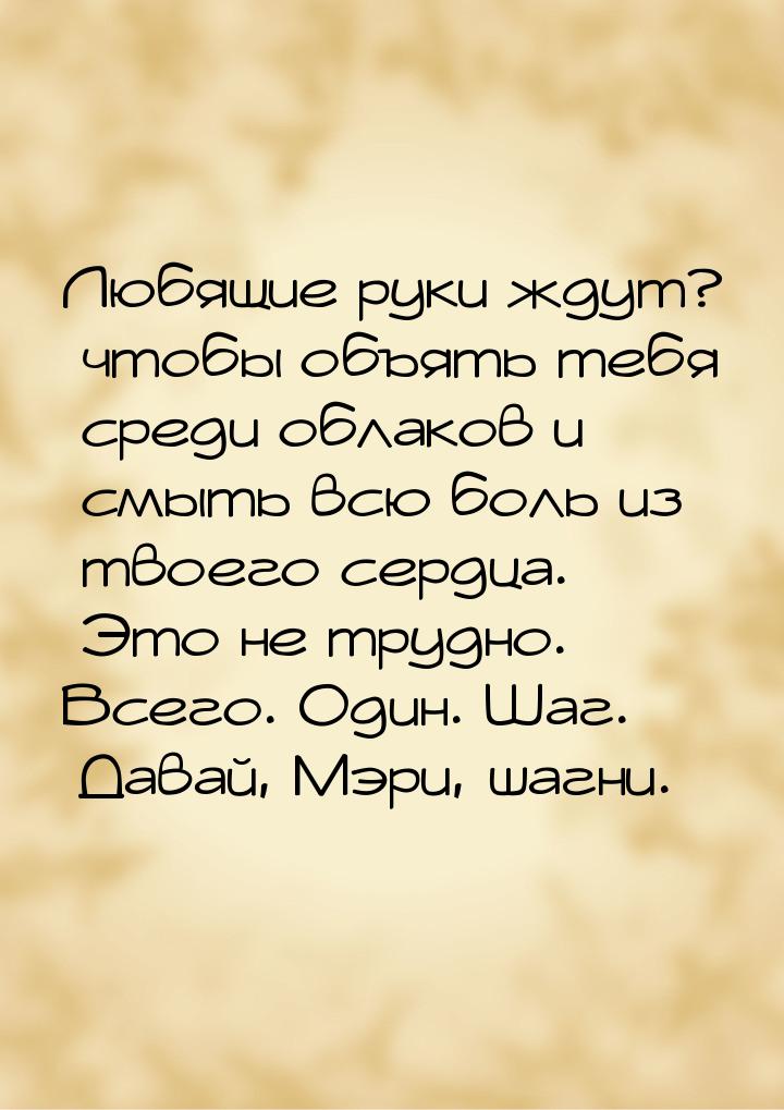 Любящие руки ждут? чтобы объять тебя среди облаков и смыть всю боль из твоего сердца. Это 