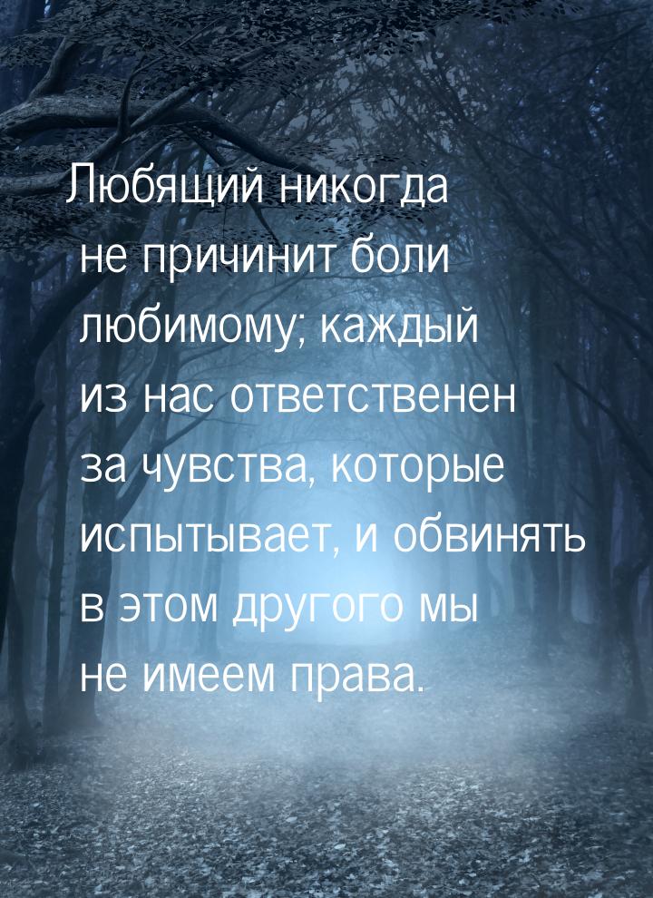 Любящий никогда не причинит боли любимому; каждый из нас ответственен за чувства, которые 