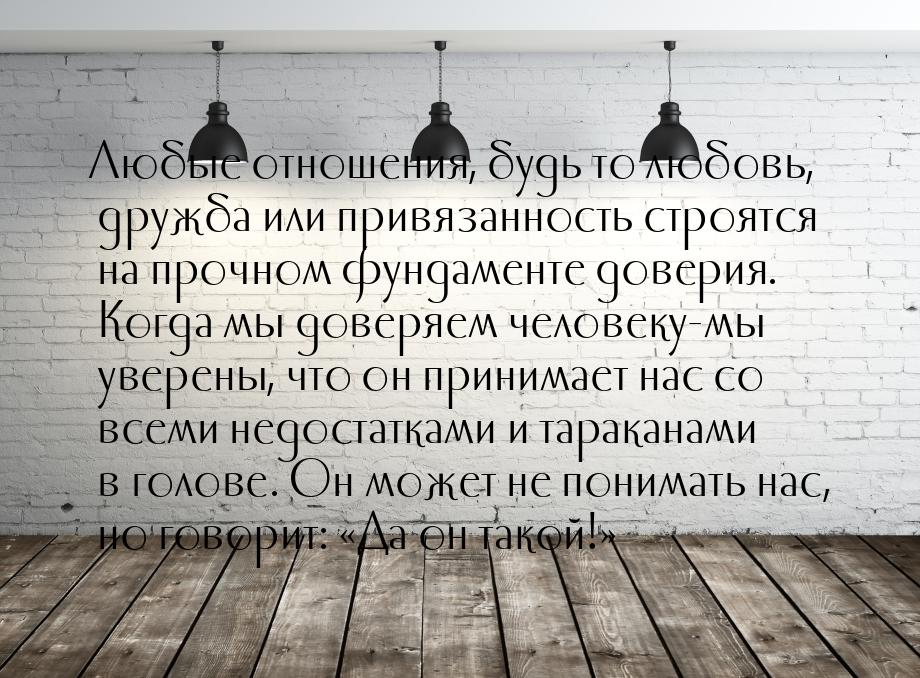 Любые отношения, будь то любовь, дружба или привязанность строятся на прочном фундаменте д