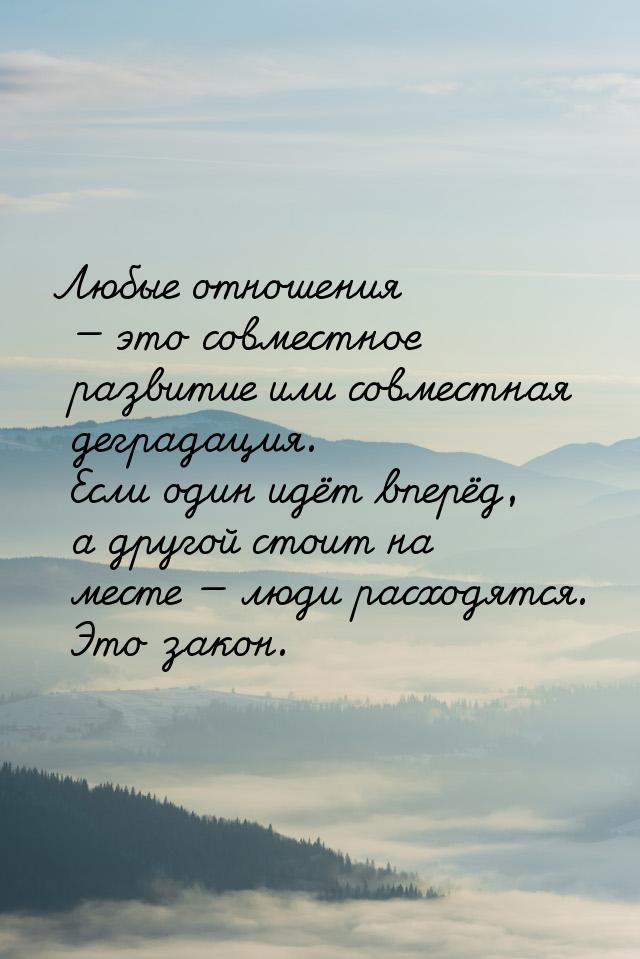 Любые отношения  это совместное развитие или совместная деградация. Если один идёт 