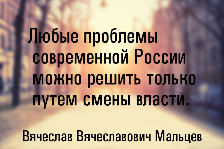 Любые проблемы современной России можно решить только путем смены власти.