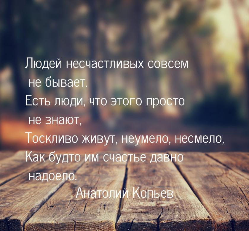 Людей несчастливых совсем не бывает. Есть люди, что этого просто не знают, Тоскливо живут,