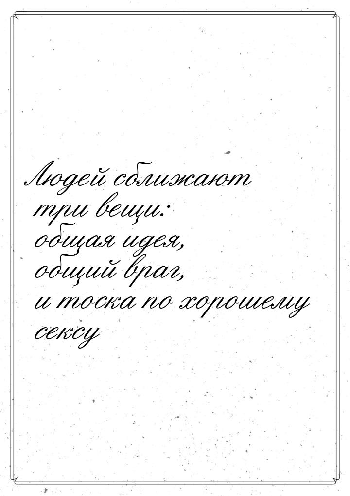 Людей сближают три вещи: общая идея, общий враг, и тоска по хорошему сексу