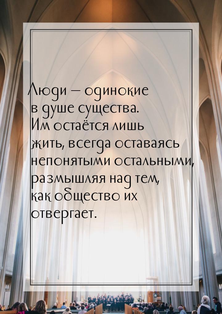 Люди — одинокие в душе существа. Им остаётся лишь жить, всегда оставаясь непонятыми осталь