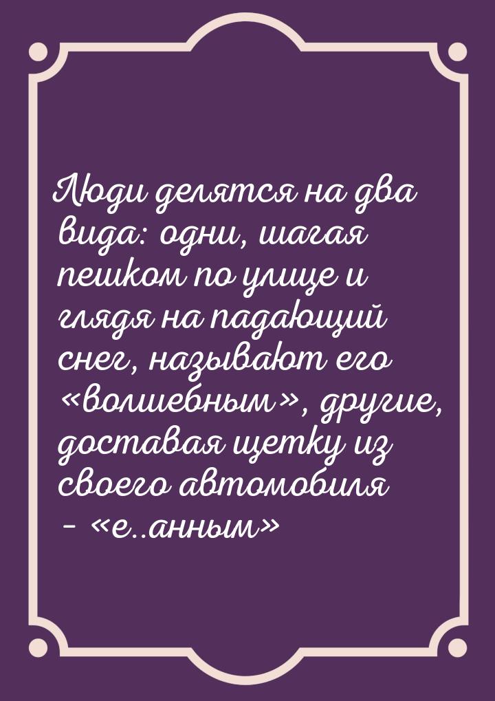 Люди делятся на два вида: одни, шагая пешком по улице и глядя на падающий снег, называют е