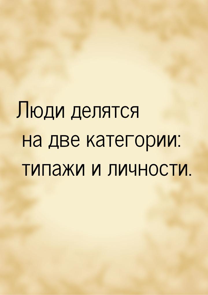 Люди делятся на две категории: типажи и личности.