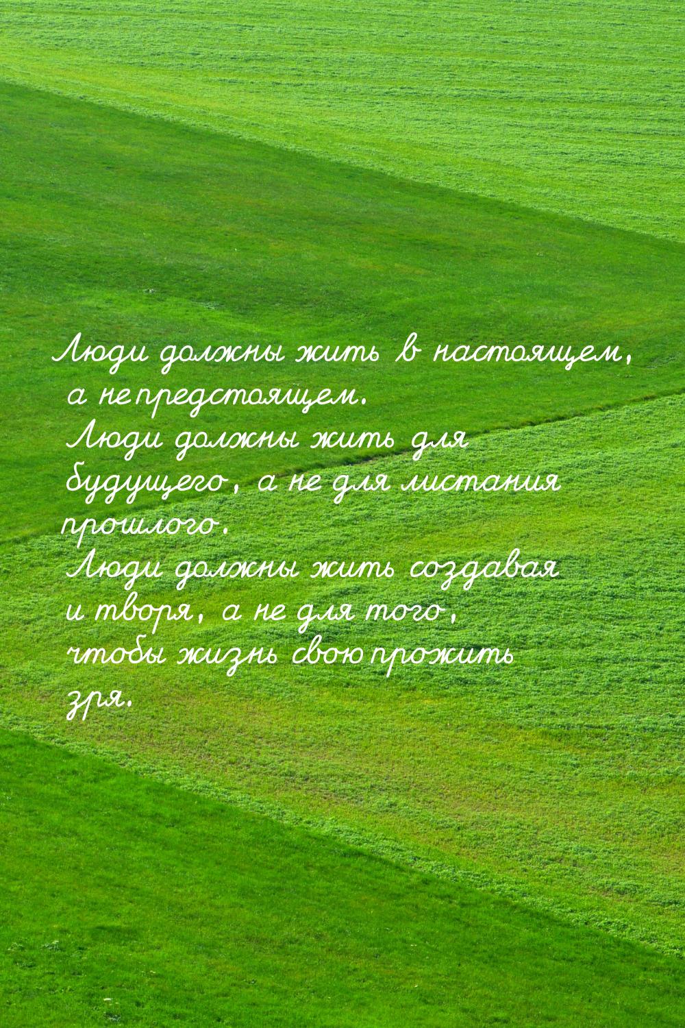 Люди должны жить в настоящем, а не предстоящем. Люди должны жить для будущего, а не для ли