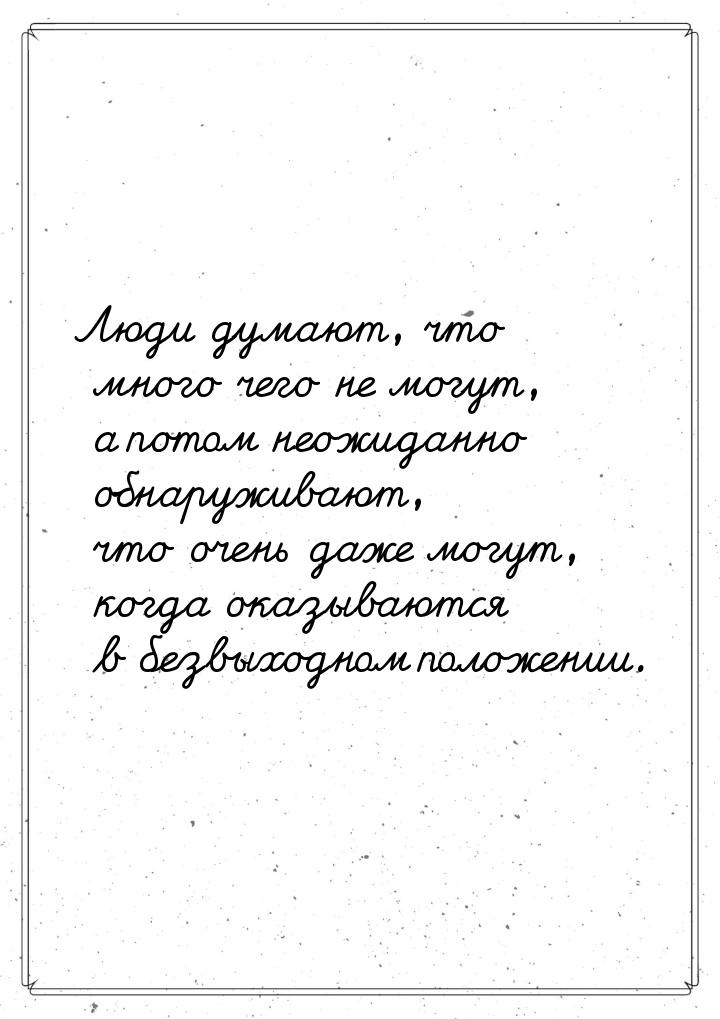 Люди думают, что много чего не могут, а потом неожиданно обнаруживают, что очень даже могу