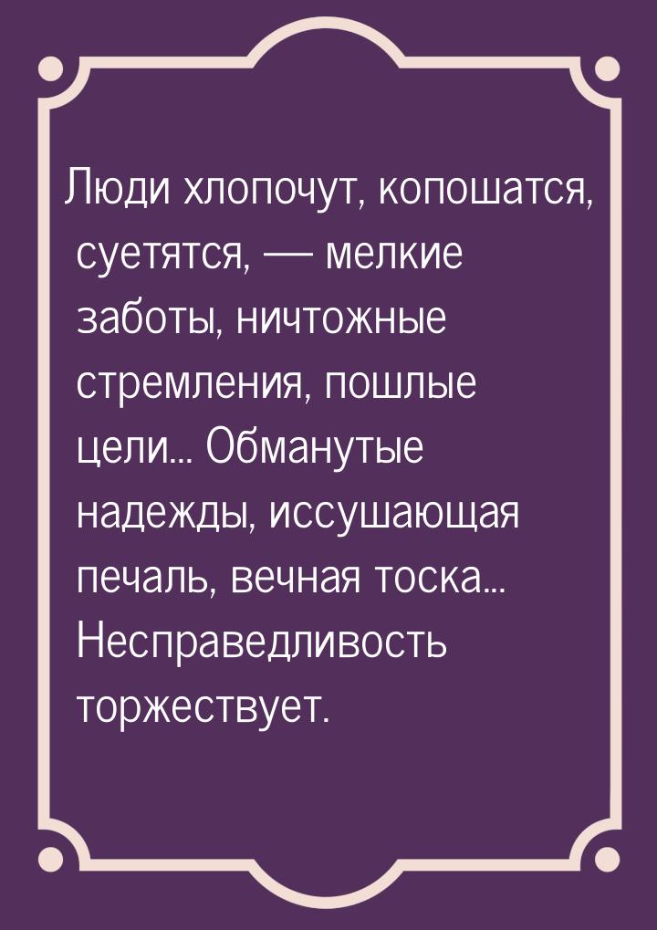 Люди хлопочут, копошатся, суетятся,  мелкие заботы, ничтожные стремления, пошлые це