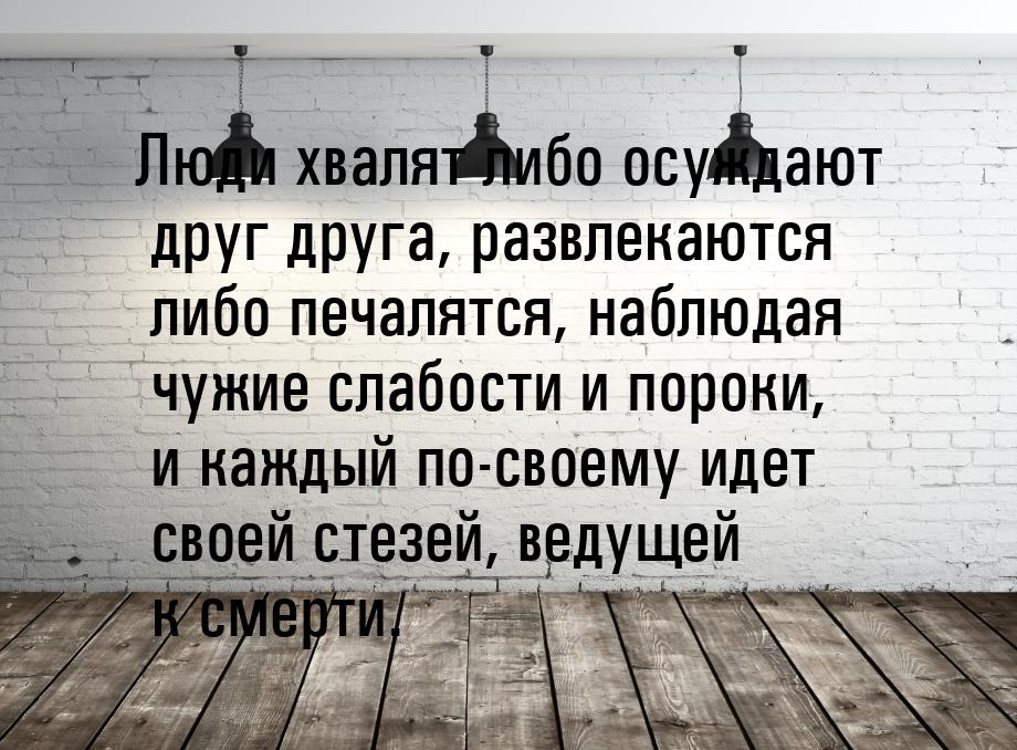 Люди хвалят либо осуждают друг друга, развлекаются либо печалятся, наблюдая чужие слабости