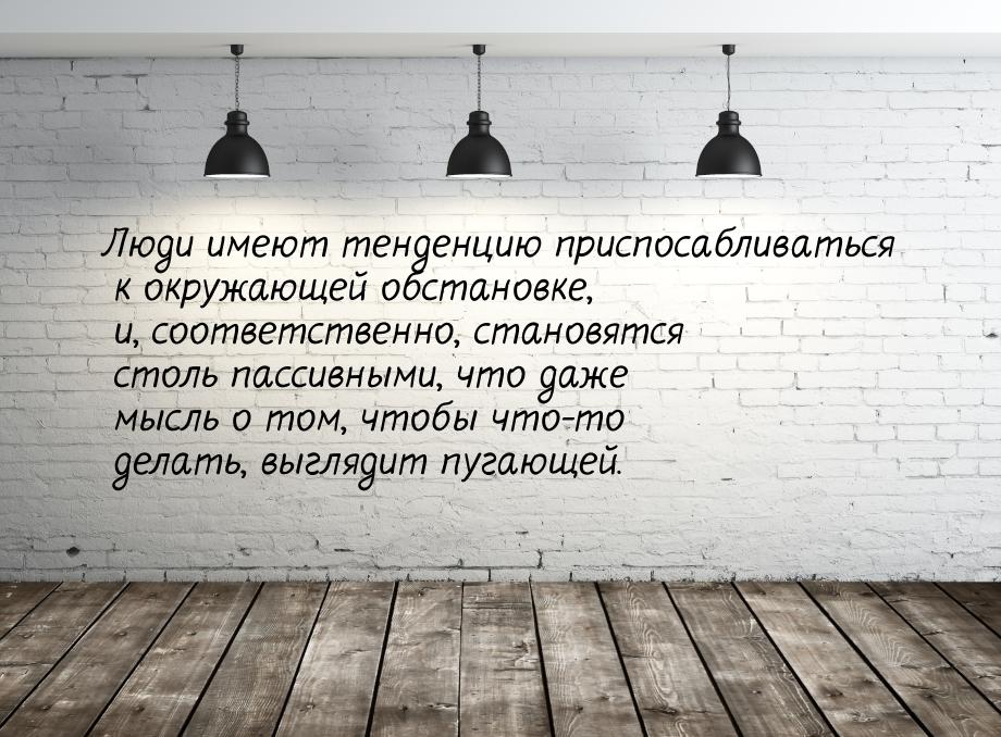 Люди имеют тенденцию приспосабливаться к окружающей обстановке, и, соответственно, становя