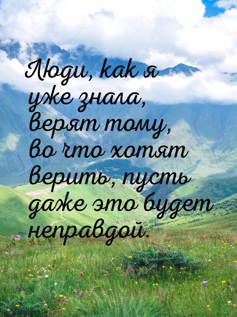 Люди, как я уже знала, верят тому, во что хотят верить, пусть даже это будет неправдой.