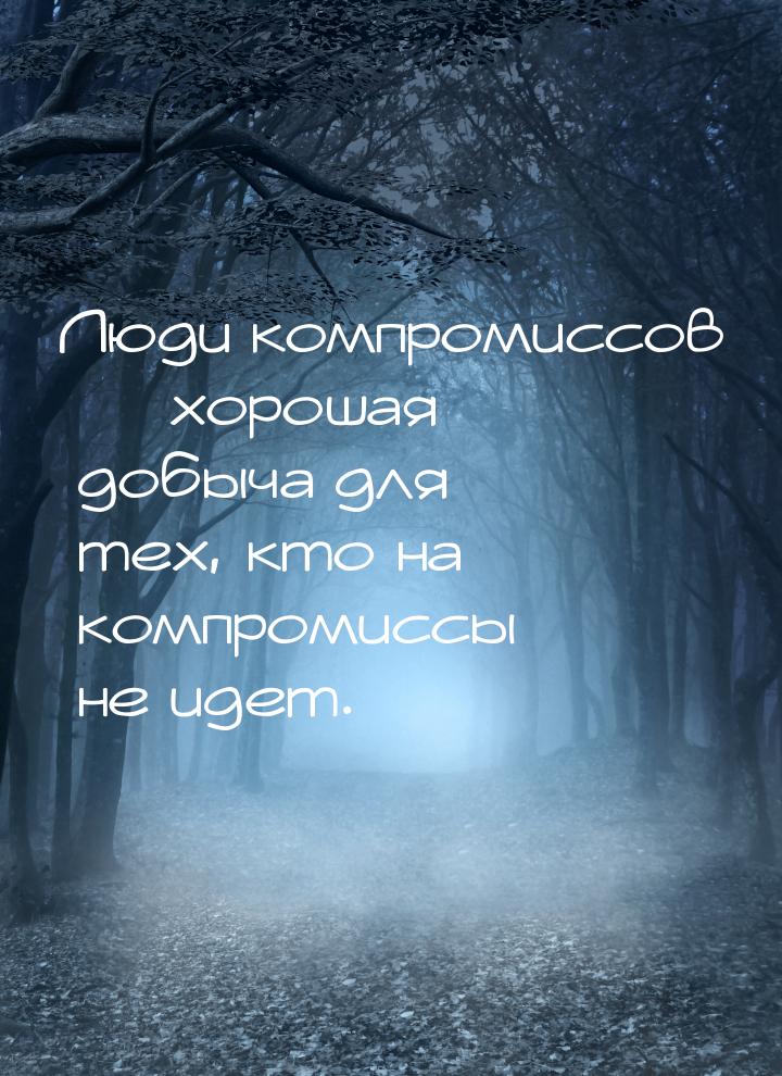 Люди компромиссов  хорошая добыча для тех, кто на компромиссы не идет.