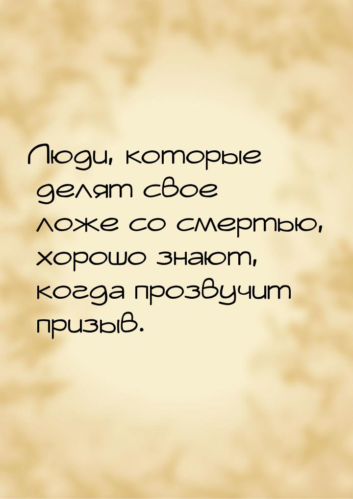 Люди, которые делят свое ложе со смертью, хорошо знают, когда прозвучит призыв.