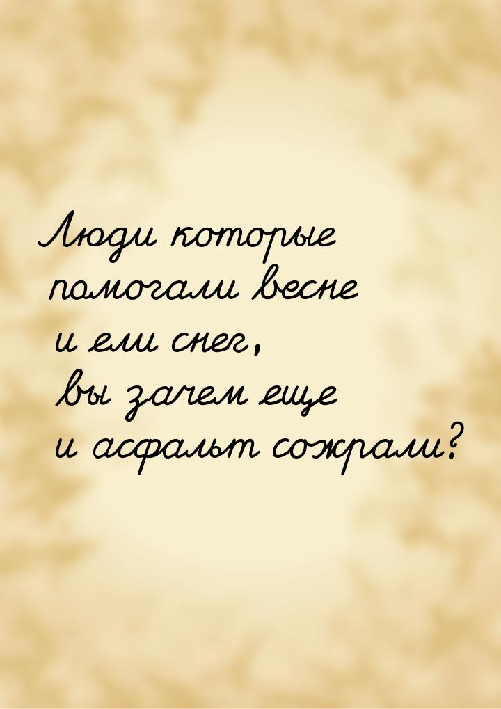 Люди которые помогали весне и ели снег, вы зачем еще и асфальт сожрали?