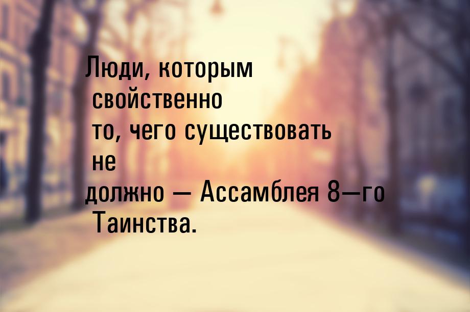 Люди, которым свойственно то, чего существовать не должно — Ассамблея 8—го Таинства.