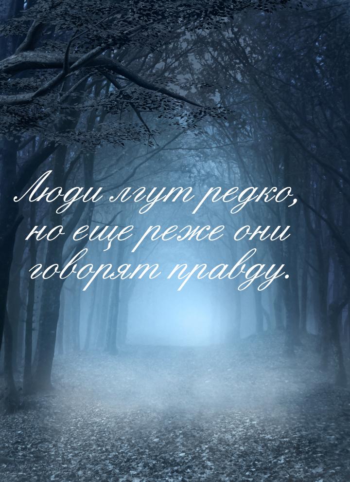 Люди лгут редко, но еще реже они говорят правду.