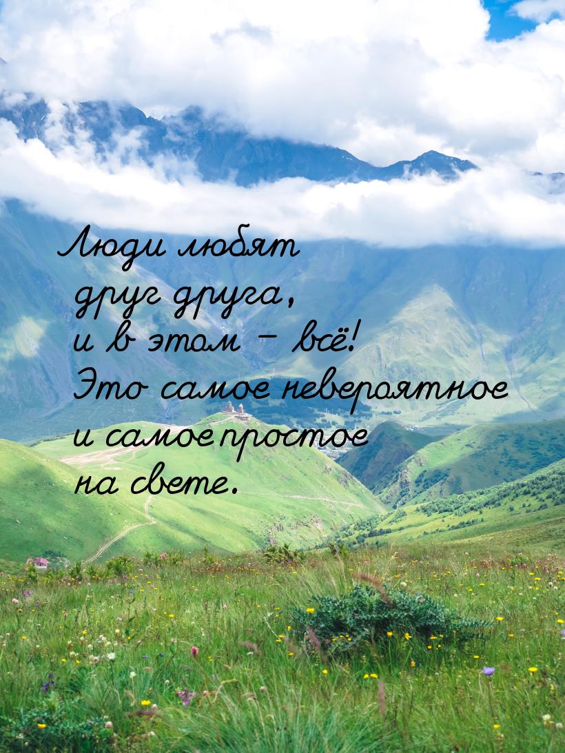 Люди любят друг друга, и в этом – всё! Это самое невероятное и самое простое на свете.