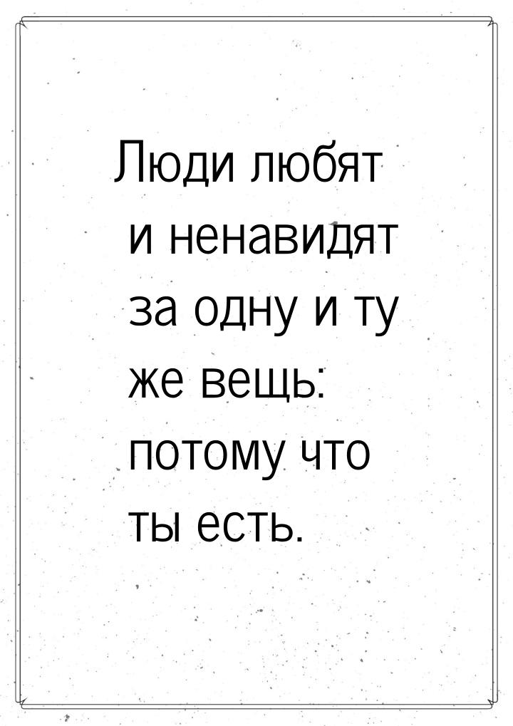 Люди любят и ненавидят за одну и ту же вещь: потому что ты есть.