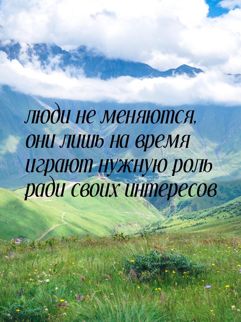 люди не меняются, они лишь на время играют нужную роль ради своих интересов