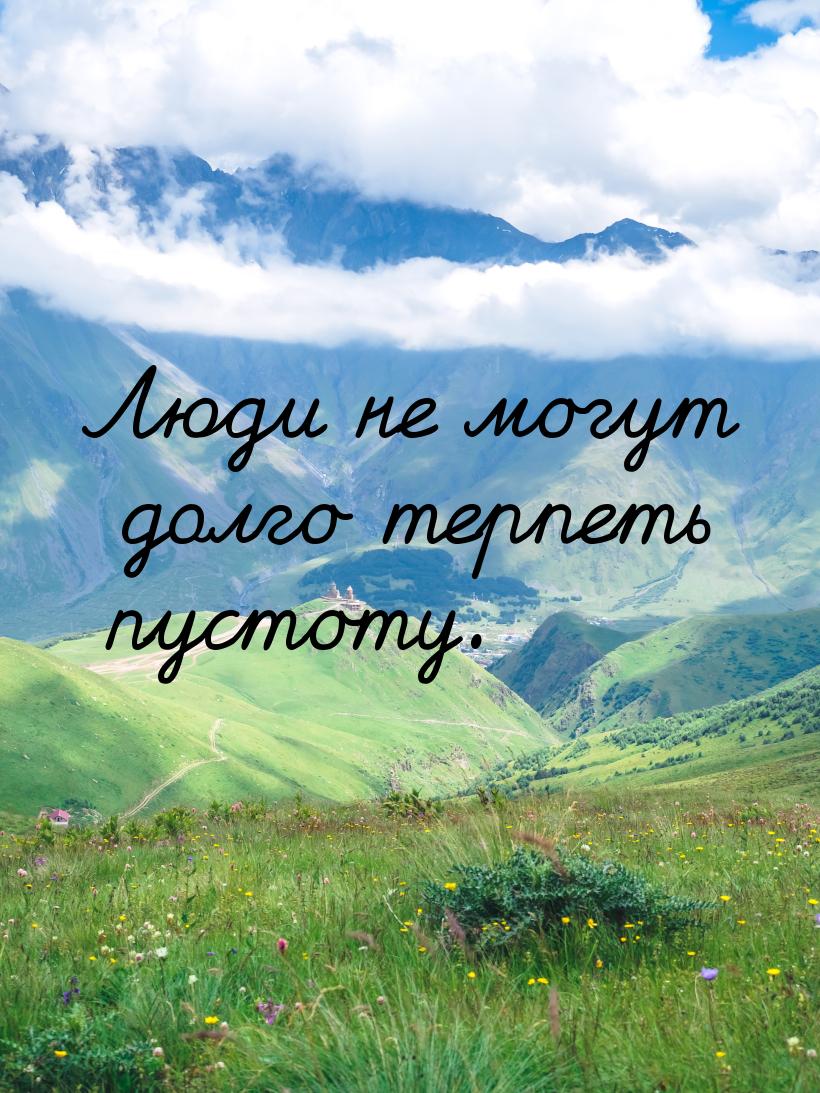 Люди не могут долго терпеть пустоту.