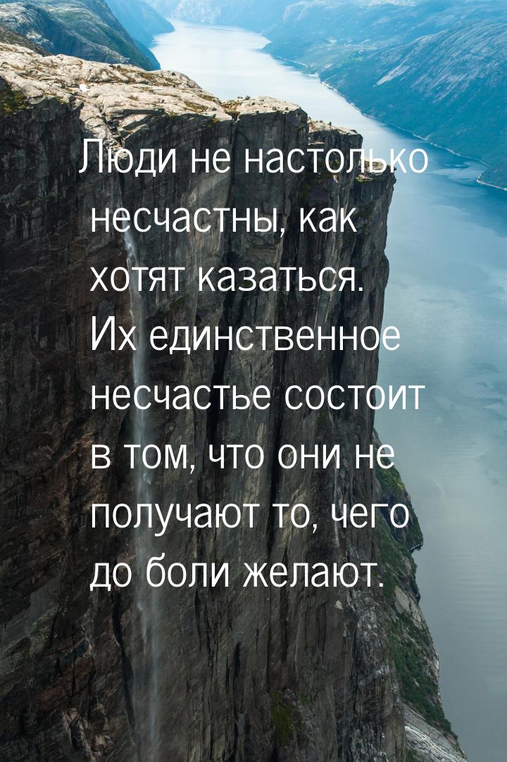 Люди не настолько несчастны, как хотят казаться. Их единственное несчастье состоит в том, 