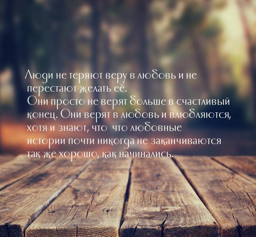 Люди не теряют веру в любовь и не перестают желать её. Они просто не верят больше в счастл