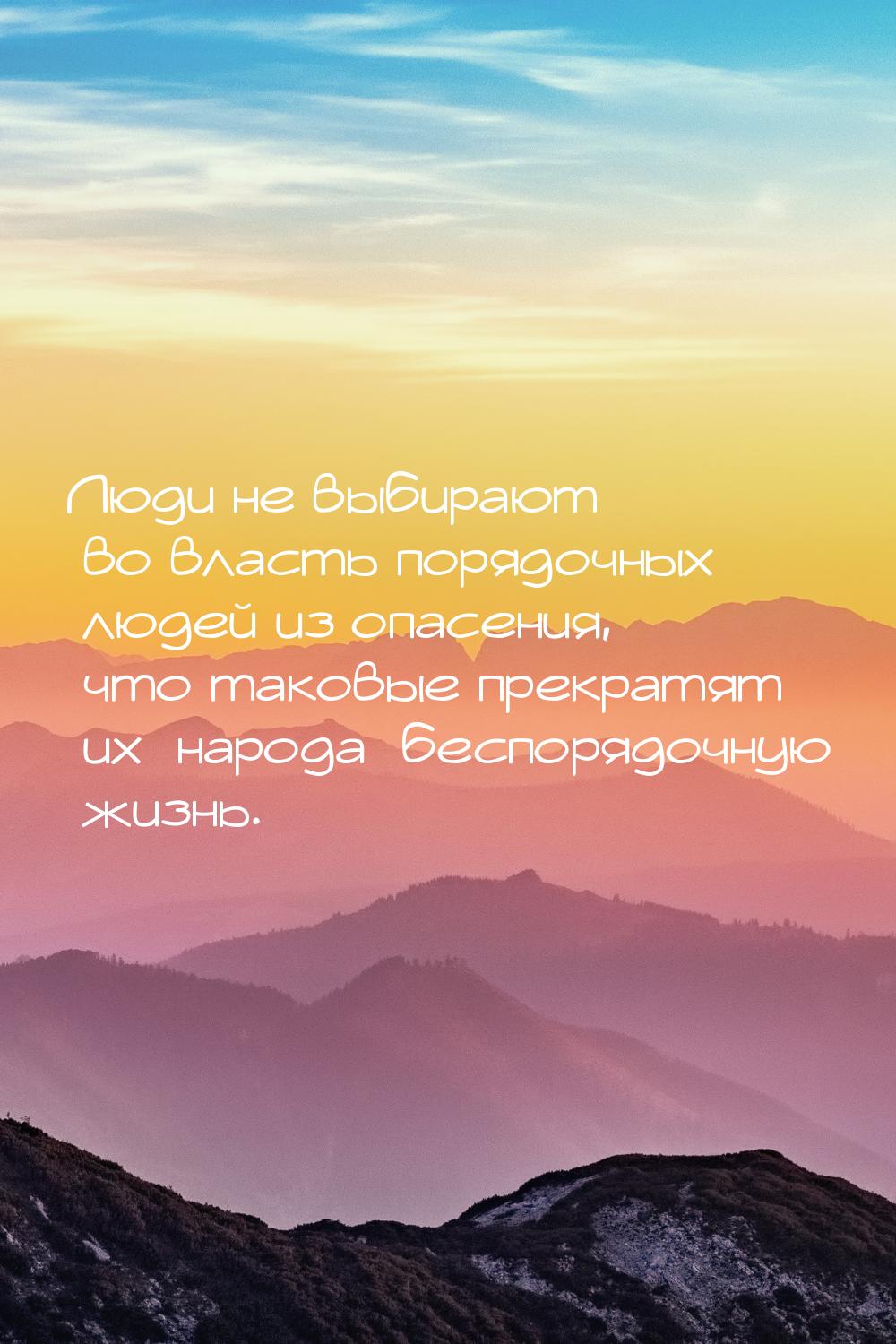 Люди не выбирают во власть порядочных людей из опасения, что таковые прекратят их [народа]