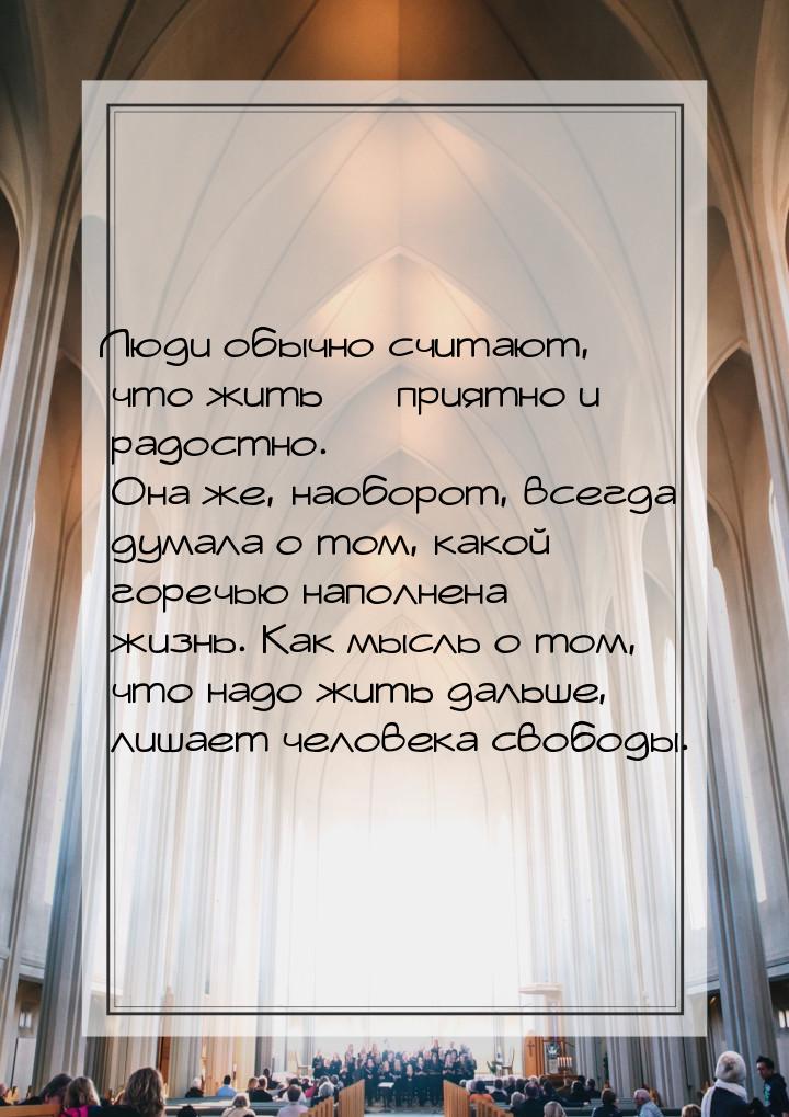 Люди обычно считают, что жить  приятно и радостно. Она же, наоборот, всегда думала 