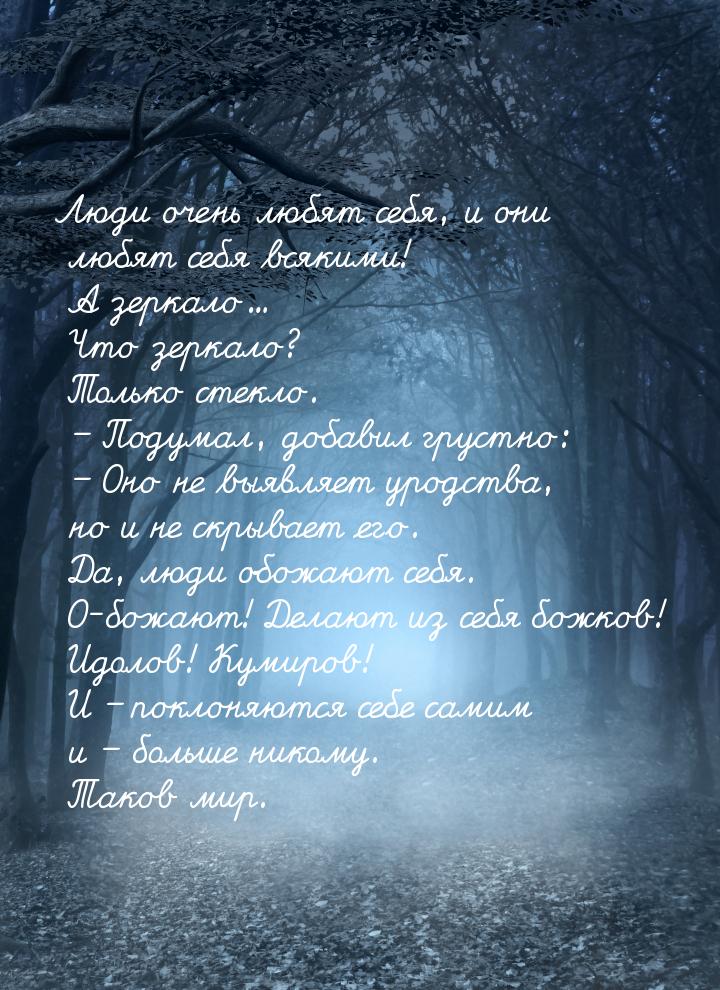 Люди очень любят себя, и они любят себя всякими! А зеркало... Что зеркало? Только стекло. 