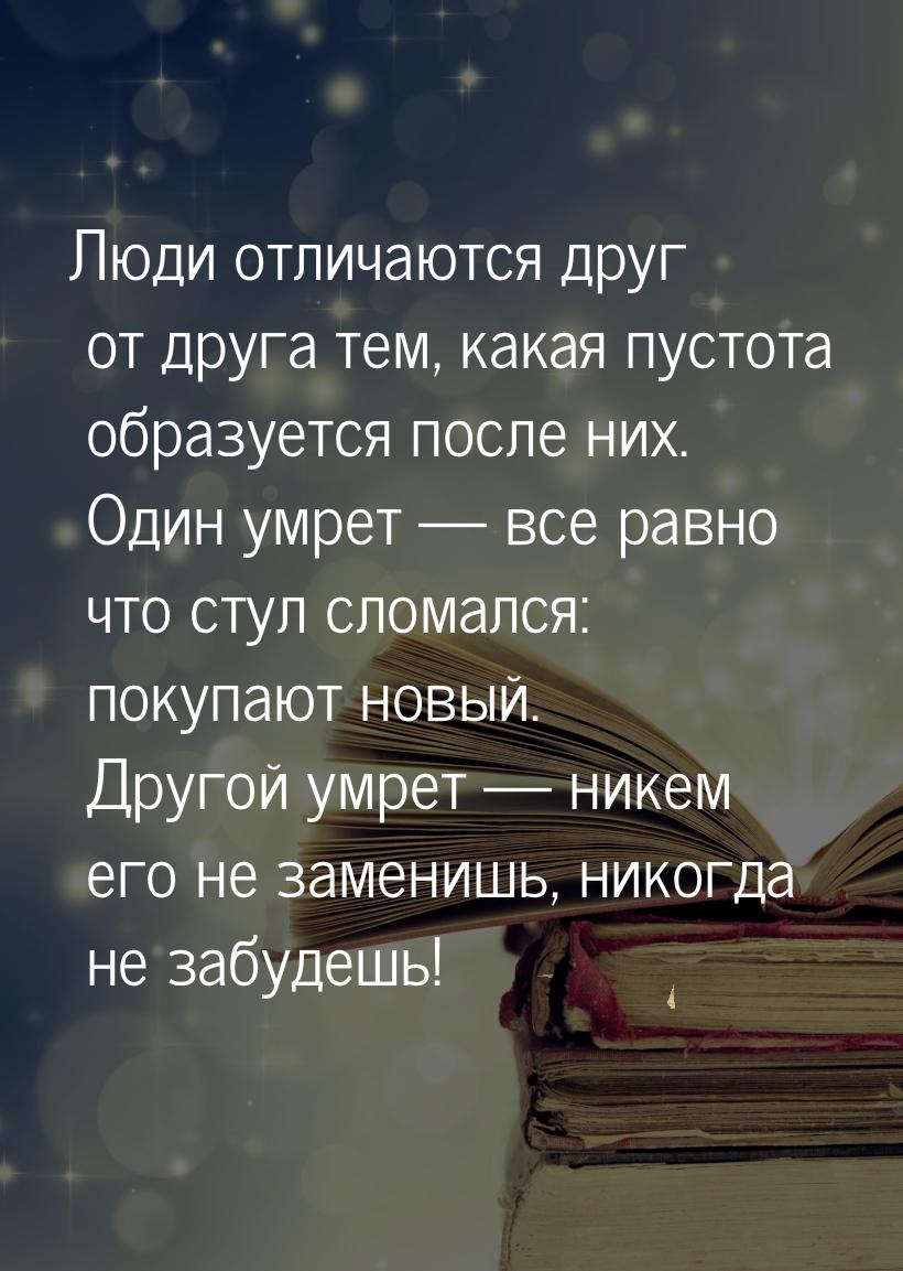 Люди отличаются друг от друга тем, какая пустота образуется после них. Один умрет  