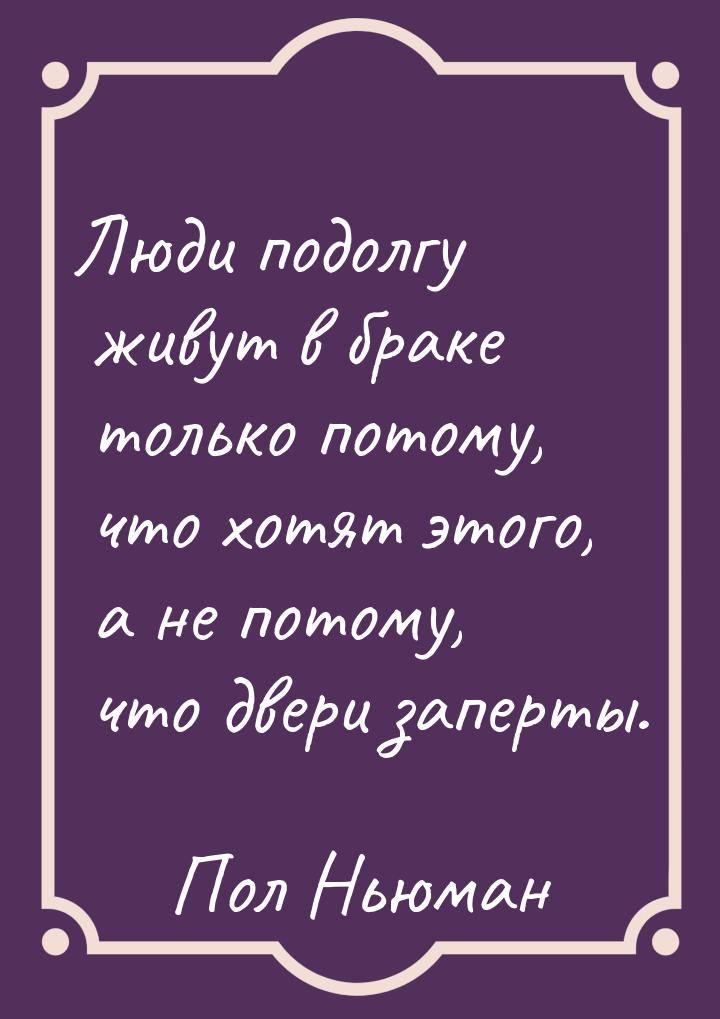 Люди подолгу живут в браке только потому, что хотят этого, а не потому, что двери заперты.