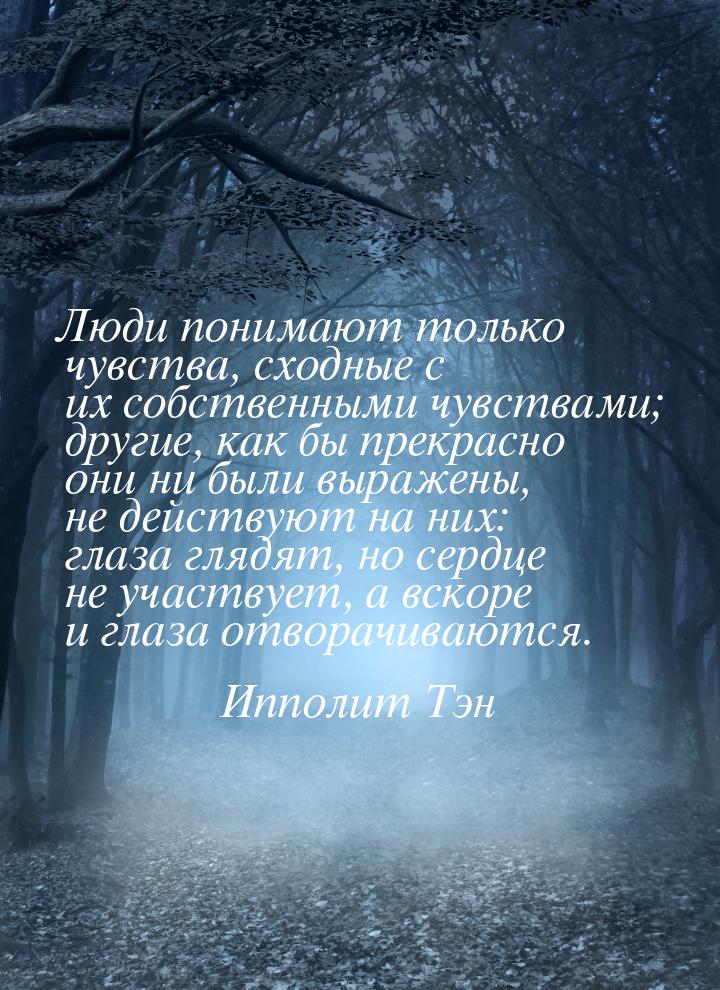 Люди понимают только чувства, сходные с их собственными чувствами; другие, как бы прекрасн