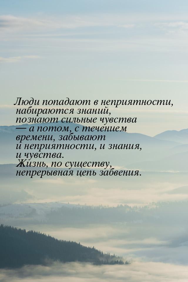 Люди попадают в неприятности, набираются знаний, познают сильные чувства  а потом, 