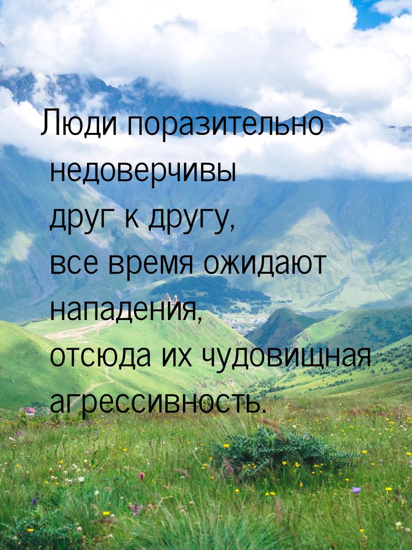 Люди поразительно недоверчивы друг к другу, все время ожидают нападения, отсюда их чудовищ