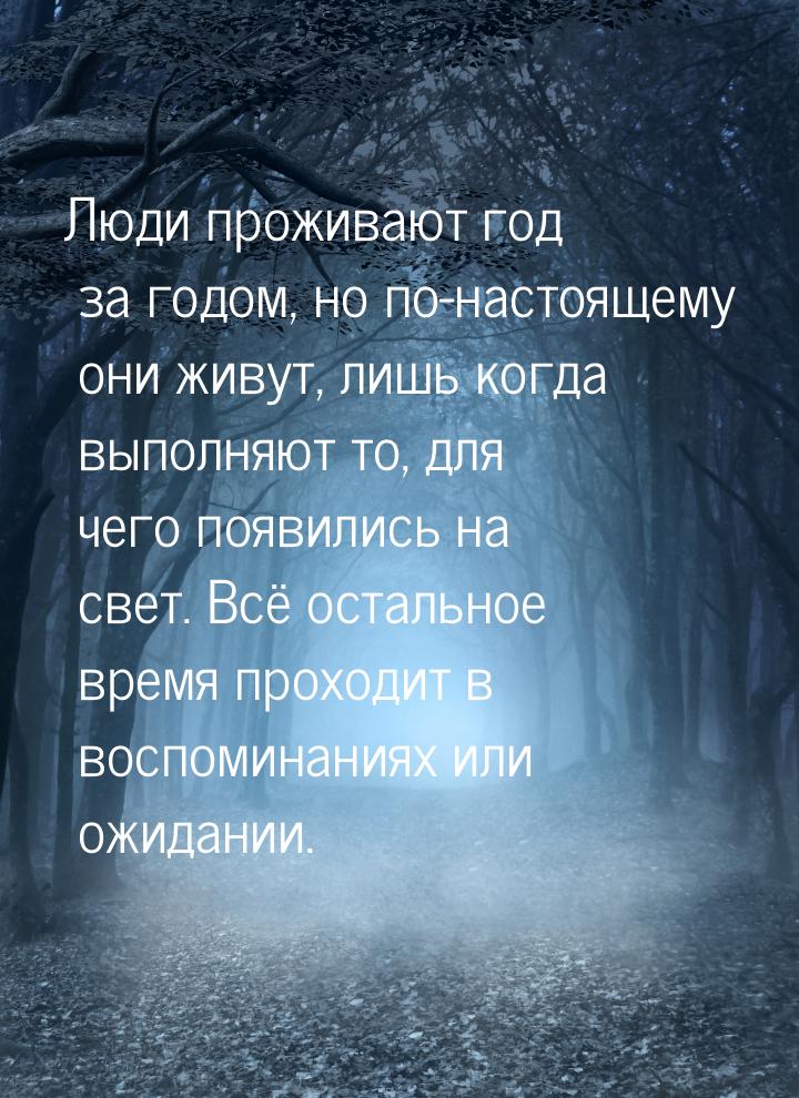 Люди проживают год за годом, но по-настоящему они живут, лишь когда выполняют то, для чего